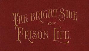 [Gutenberg 33035] • The Bright Side of Prison Life / Experience, In Prison and Out, of an Involuntary Soujouner in Rebellion